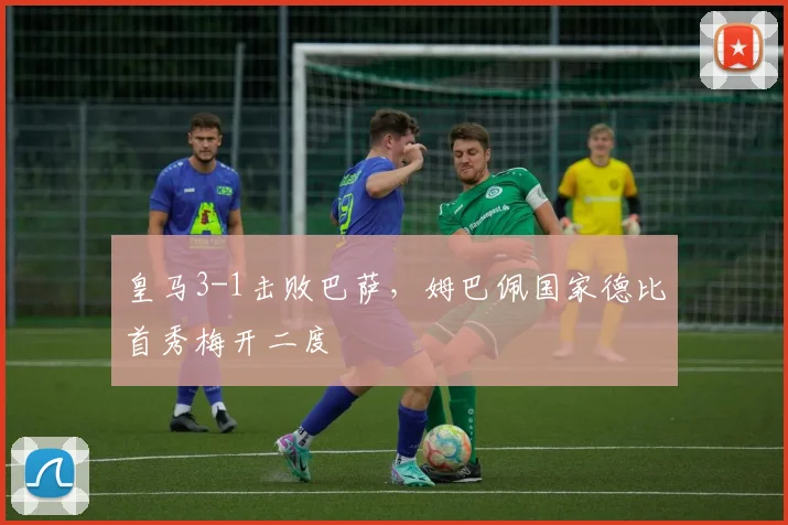 皇马3-1击败巴萨，姆巴佩国家德比首秀梅开二度